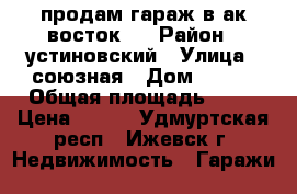 продам гараж в ак восток 2 › Район ­ устиновский › Улица ­ союзная › Дом ­ 504 › Общая площадь ­ 40 › Цена ­ 170 - Удмуртская респ., Ижевск г. Недвижимость » Гаражи   